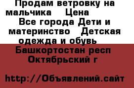 Продам ветровку на мальчика  › Цена ­ 1 000 - Все города Дети и материнство » Детская одежда и обувь   . Башкортостан респ.,Октябрьский г.